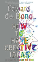 How to Have Creative Ideas: 62 Exercises to Develop the Mind Edward de Bono