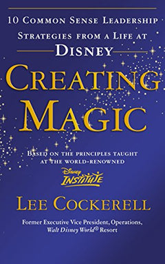 Creating Magic: 10 Common Sense Leadership Strategies from a Life at Disney Cockerell, Lee