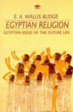 Egyptian Religion: Egyptian Ideas of the Future Life E. A. Wallis Budge