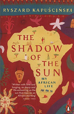 The Shadow of the Sun: My African Life - Ryszard Kapuscinski