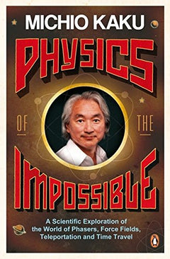 Physics of the Impossible: A Scientific Exploration of the World of Phasers, Force Fields, Teleportation and Time Travel Kaku, Michio