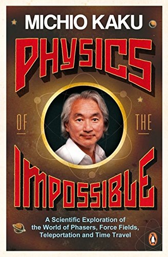 Physics of the Impossible: A Scientific Exploration of the World of Phasers, Force Fields, Teleportation and Time Travel Kaku, Michio
