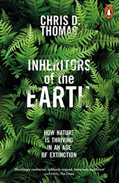 Inheritors of the Earth: How Nature Is Thriving in an Age of Extinction Chris D. Thomas