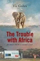 The Trouble with Africa: Stories from a Safari Camp Vic Guhrs