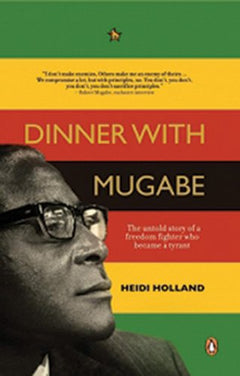 Dinner with Mugabe: The Untold Story of a Freedom Fighter Who Became a Tyrant Heidi Holland