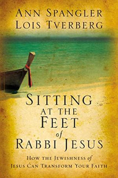 Sitting at the Feet of Rabbi Jesus: How the Jewishness of Jesus Can Transform Your Faith Ann Spangler & Lois Tverberg