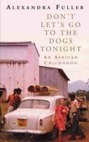 Don't Let's Go to the Dogs Tonight: An African Childhood - Alexandra Fuller