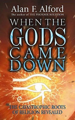 When the Gods Came Down: The Catastrophic Roots of Religion Revealed F Alford, Alan