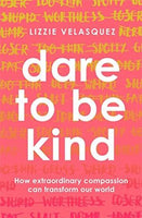 Dare to be Kind: How Extraordinary Compassion Can Transform Our World Velasquez, Lizzie