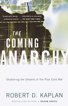 The Coming Anarchy: Shattering the Dreams of the Post Cold War Robert D. Kaplan