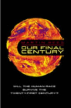 Our Final Century?: Will the Human Race Survive the Twenty-first Century? Rees, Martin