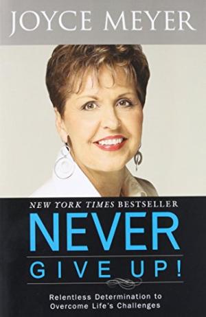 Never Give Up!: Relentless Determination to Overcome Life's Challenges Joyce Meyer
