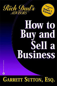 How to Buy and Sell a Business: How You Can Win in the Business Quadrant (Rich Dad's Advisors) Garrett Sutton, Robert T. Kiyosaki