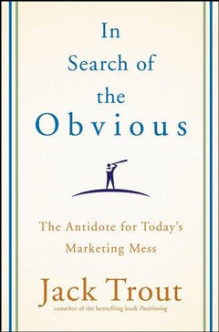 In Search of the Obvious The Antidote for Today's Marketing Mess Jack Trout