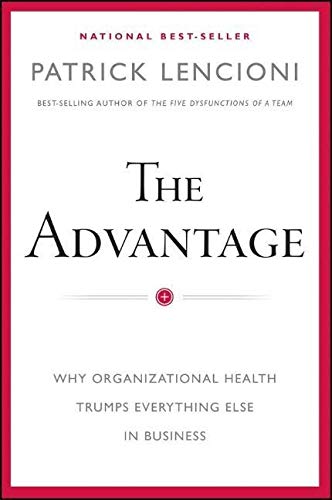 The Advantage : Why Organizational Health Trumps Everything Else in Business - Patrick M. Lencioni