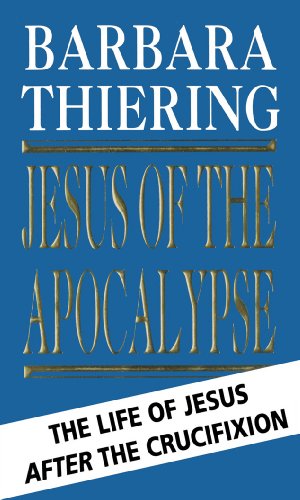 Jesus Of The Apocalypse: The Life of Jesus After the Crucifixion Thiering, Barbara