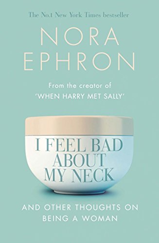 I Feel Bad About My Neck: And Other Thoughts On Being a Woman Nora Ephron