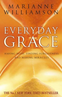 Everyday Grace: Having Hope, Finding Forgiveness And Making Miracles - Marianne Williamson