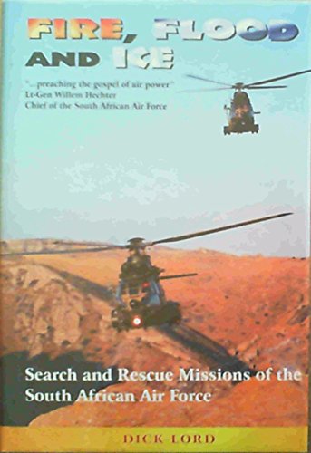 Fire, Flood, and Ice: Search and Rescue Missions of the South African Air Force Lord, Dick