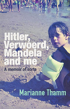Hitler, Verwoerd, Mandela and me: A memoir of sorts Marianne Thamm