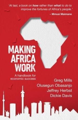 Making Africa work: A handbook for economic success Greg Mills; Jeffrey Herbst; Olusegun Obasanjo; Dickie Davis
