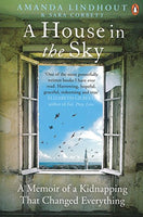 A House in the Sky: A Memoir of a Kidnapping That Changed Everything Amanda Lindhout, Sara Corbett