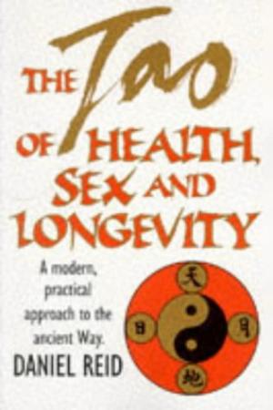The Tao of Health, Sex and Longevity: a Modern Practical Guide to the Ancient Way Reid, Daniel