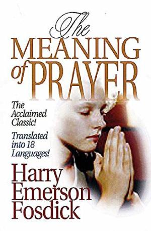 The Meaning of Prayer Harry Emerson Fosdick