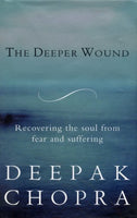 The Deeper Wound : Recovering the Soul from Fear and Suffering - Deepak Chopra
