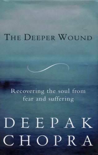 The Deeper Wound : Recovering the Soul from Fear and Suffering - Deepak Chopra