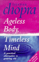 Ageless Body, Timeless Mind: A Practical Alternative to Growing Old Deepak Chopra