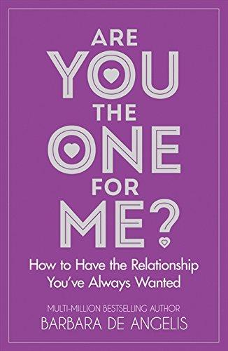 Are You the One for Me How to Have the Relationship You've Always Wanted Barbara De Angelis