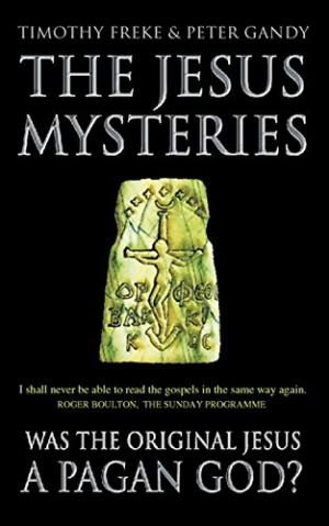 The Jesus Mysteries : The Original Jesus Was a Pagan God Timothy Freke, Peter Gandy