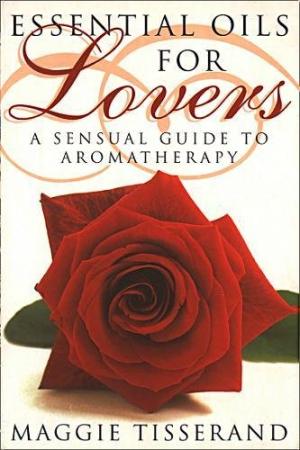 Essential Oils for Lovers: How to use aromatherapy to revitalize your sex life Tisserand, Maggie