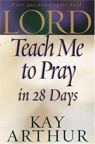 Lord, Teach Me to Pray in 28 Days Kay Arthur