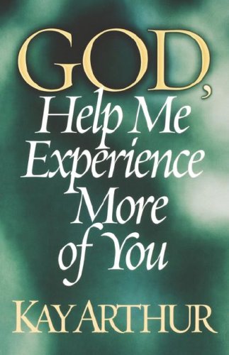 God, Help Me Experience More of You : A Walk Through the Gospel of John Kay Arthur