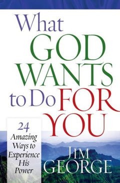 What God Wants to Do for You: 24 Amazing Ways to Experience His Power Jim George