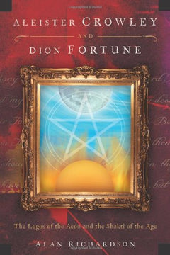 Aleister Crowley and Dion Fortune: The Logos of the Aeon and the Shakti of the Age Richardson, Alan