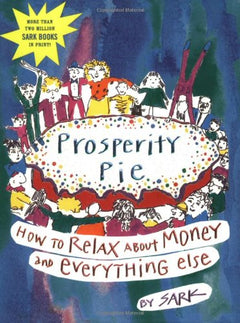 Prosperity Pie: How to Relax About Money and Everything Else Sark