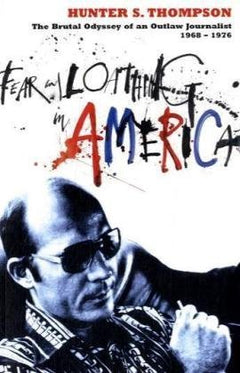 Fear and Loathing in America: The Brutal Odyssey of an Outlaw Journalist 1968-1976 Thompson, Hunter S.