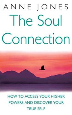 The Soul Connection How to Access Your Higher Powers and Discover Your True Self Anne Jones