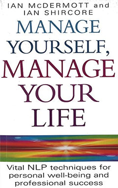 Manage Yourself, Manage Your Life: Simple NLP Techniques for Success and Happiness Ian McDermott, Ian Shircore