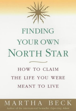 Finding Your Own North Star: How to Claim the Life You Were Meant to Live Martha Beck