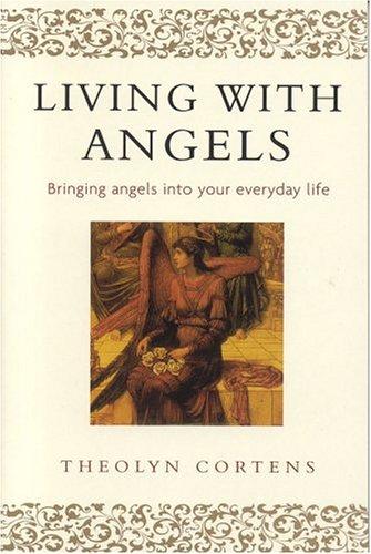 Living With Angels Bringing angels into your everyday life Theolyn Cortens