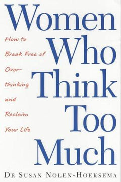 Women Who Think Too Much How to Break Free of Overthinking and Reclaim your Life - Dr. Susan Nolen-Hoeksema