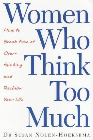 Women Who Think Too Much How to Break Free of Overthinking and Reclaim your Life - Dr. Susan Nolen-Hoeksema