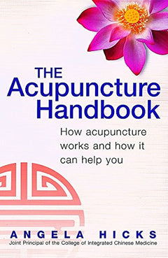 The Acupuncture Handbook: How Acupuncture Works and How It Can Help You Hicks, Angela