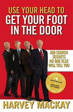 Use Your Head To Get Your Foot In The Door: Job Search Secrets No One Else Will Tell You Mackay, Harvey