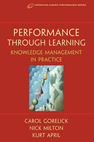 Performance Through Learning : Knowledge Management in Practice Carol Gorelick; Nick Milton; Kurt April