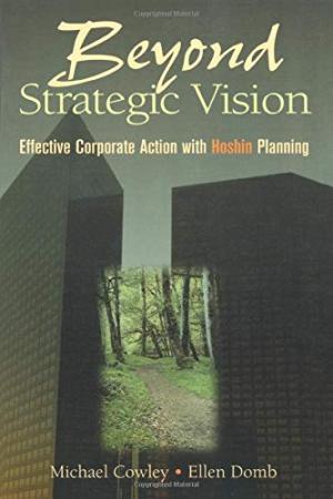 Beyond Strategic Vision: Effective Corporate Action With Hoshin Planning Michael Cowley, Ellen Domb